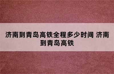 济南到青岛高铁全程多少时间 济南到青岛高铁